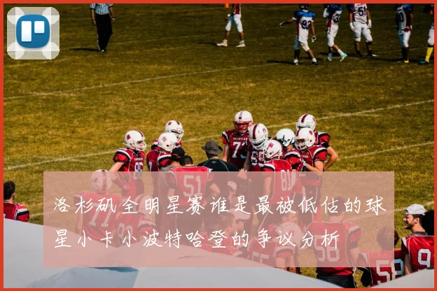 洛杉矶全明星赛谁是最被低估的球星小卡小波特哈登的争议分析