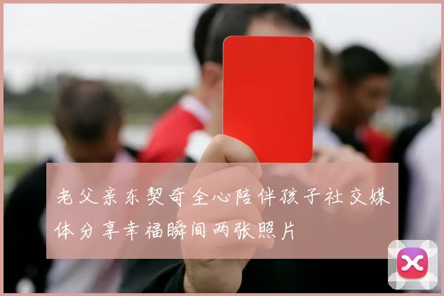 老父亲东契奇全心陪伴孩子社交媒体分享幸福瞬间两张照片