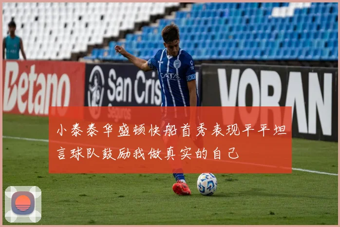 小泰泰华盛顿快船首秀表现平平坦言球队鼓励我做真实的自己