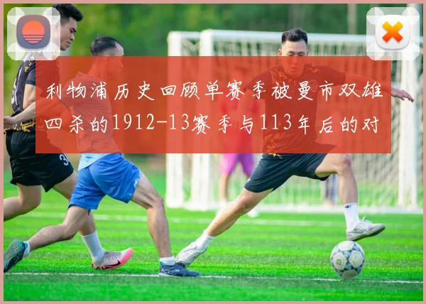 利物浦历史回顾单赛季被曼市双雄四杀的1912-13赛季与113年后的对比